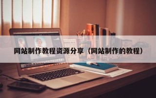昌吉网站制作教程资源分享（网站制作的教程）