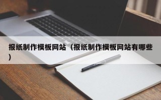 昌吉报纸制作模板网站（报纸制作模板网站有哪些）