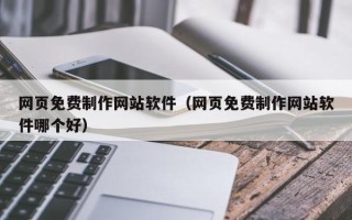 昌吉网页免费制作网站软件（网页免费制作网站软件哪个好）