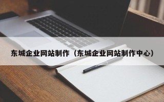 昌吉东城企业网站制作（东城企业网站制作中心）