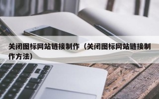 昌吉关闭图标网站链接制作（关闭图标网站链接制作方法）