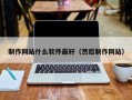 昌吉制作网站什么软件最好（然后制作网站）