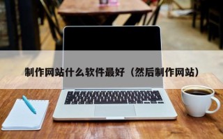 昌吉制作网站什么软件最好（然后制作网站）