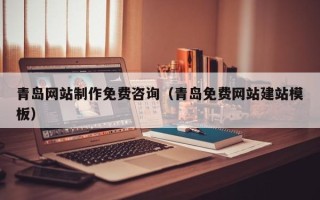 昌吉青岛网站制作免费咨询（青岛免费网站建站模板）