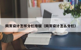 昌吉网页设计怎样分栏排版（网页设计怎么分栏）