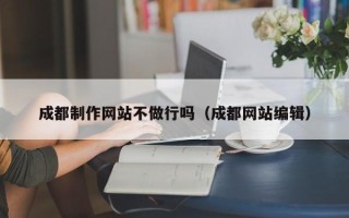 昌吉成都制作网站不做行吗（成都网站编辑）