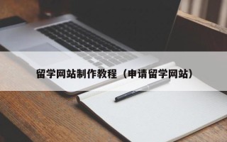 昌吉留学网站制作教程（申请留学网站）
