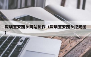 昌吉深圳宝安西乡网站制作（深圳宝安西乡控规图）