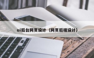 昌吉ui后台网页设计（网页后端设计）