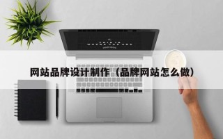 昌吉网站品牌设计制作（品牌网站怎么做）